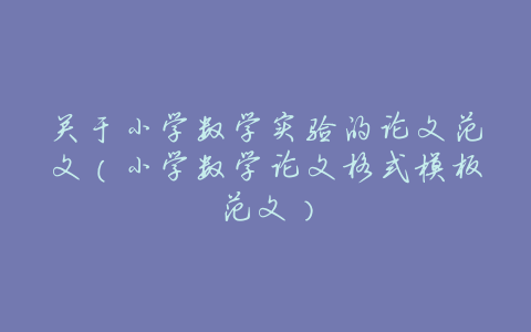 关于小学数学实验的论文范文(小学数学论文格式模板范文)