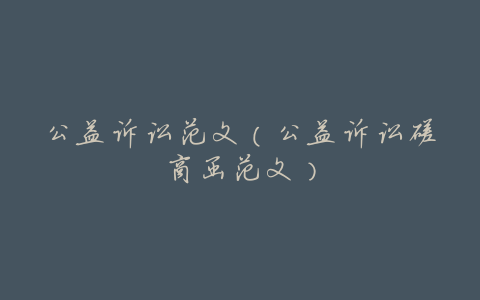 公益诉讼范文(公益诉讼磋商函范文)