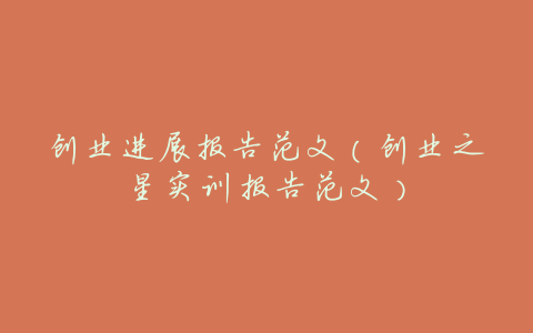 创业进展报告范文(创业之星实训报告范文)