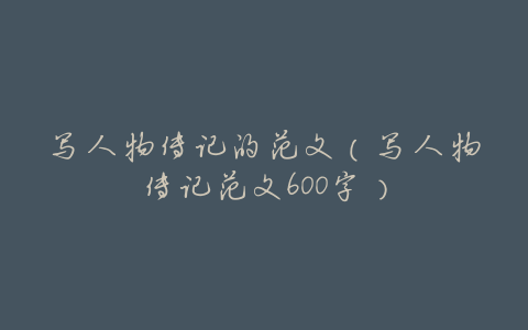 写人物传记的范文（写人物传记范文600字）