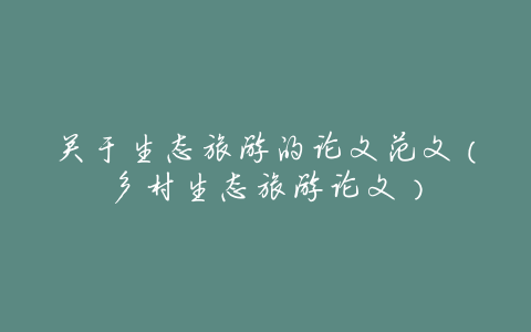 关于生态旅游的论文范文(乡村生态旅游论文)