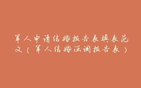 军人申请结婚报告表填表范文(军人结婚涵调报告表)
