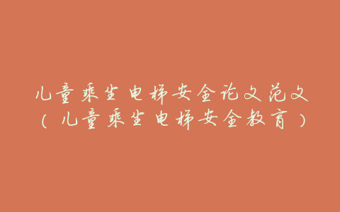儿童乘坐电梯安全论文范文(儿童乘坐电梯安全教育)