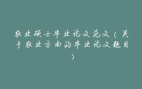 农业硕士毕业论文范文(关于农业方面的毕业论文题目)