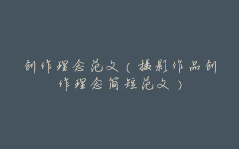 创作理念范文(摄影作品创作理念简短范文)