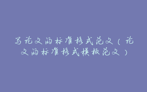 写论文的标准格式范文(论文的标准格式模板范文)