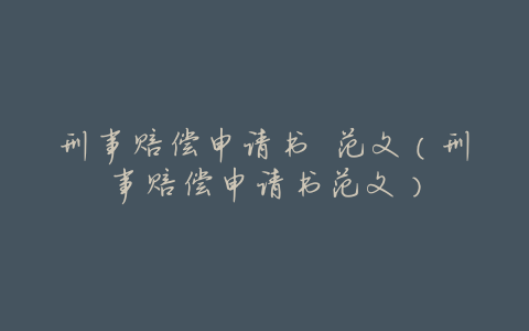 刑事赔偿申请书 范文(刑事赔偿申请书范文)