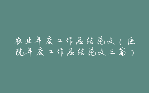 农业年度工作总结范文(医院年度工作总结范文三篇)