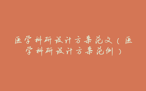 医学科研设计方案范文(医学科研设计方案范例)