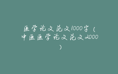 医学论文范文1000字(中医医学论文范文2000)