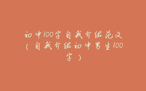 初中100字自我介绍范文(自我介绍初中男生100字)