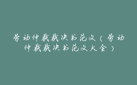 劳动仲裁裁决书范文(劳动仲裁裁决书范文大全)