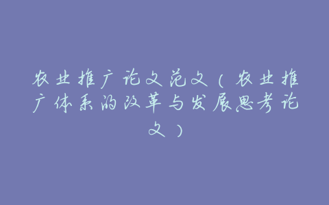 农业推广论文范文(农业推广体系的改革与发展思考论文)