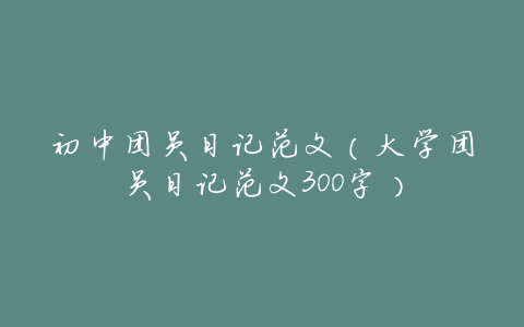 初中团员日记范文(大学团员日记范文300字)