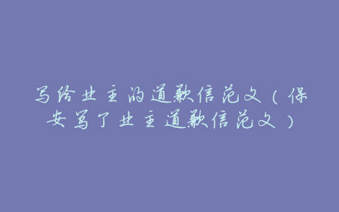 写给业主的道歉信范文(保安骂了业主道歉信范文)