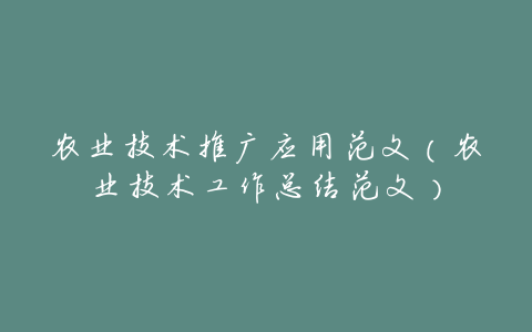 农业技术推广应用范文(农业技术工作总结范文)
