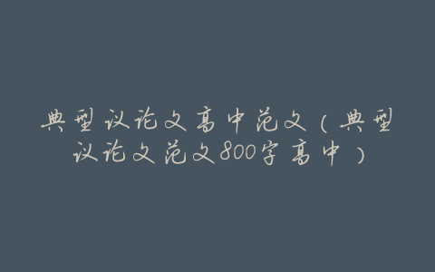 典型议论文高中范文(典型议论文范文800字高中)