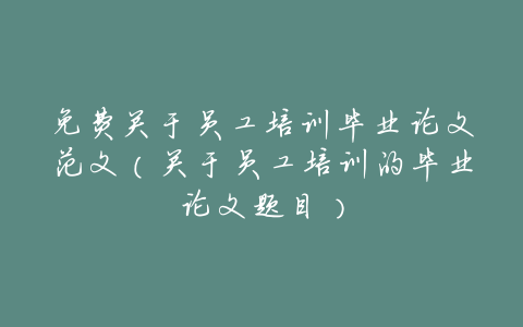 免费关于员工培训毕业论文范文(关于员工培训的毕业论文题目)