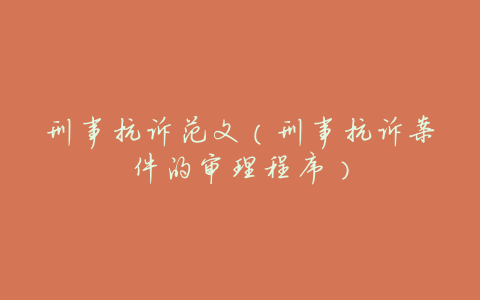 刑事抗诉范文(刑事抗诉案件的审理程序)