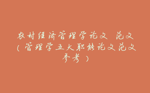 农村经济管理学论文 范文(管理学五大职能论文范文参考)