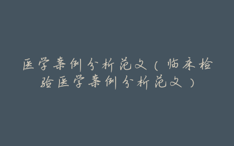 医学案例分析范文(临床检验医学案例分析范文)