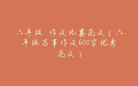 六年级 作文比赛范文(六年级写事作文600字优秀范文)