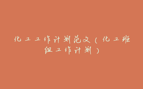 化工工作计划范文(化工班组工作计划)