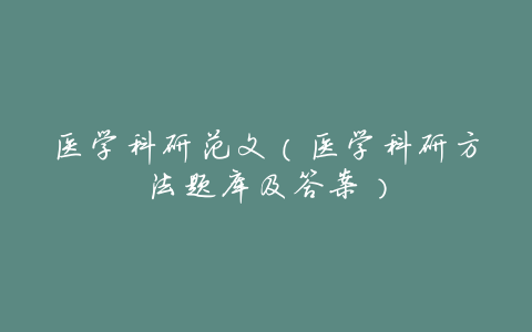 医学科研范文(医学科研方法题库及答案)