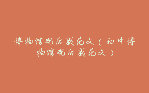 博物馆观后感范文(初中博物馆观后感范文)