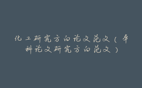 化工研究方向论文范文(本科论文研究方向范文)