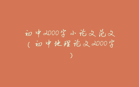 初中2000字小论文范文(初中地理论文2000字)