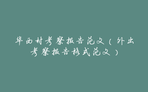 华西村考察报告范文(外出考察报告格式范文)