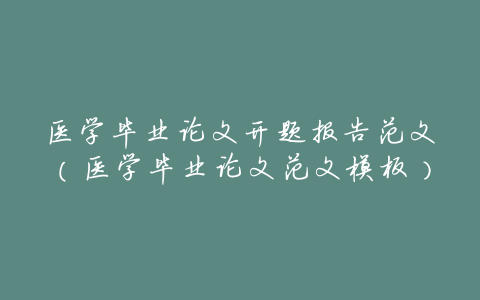 医学毕业论文开题报告范文(医学毕业论文范文模板)