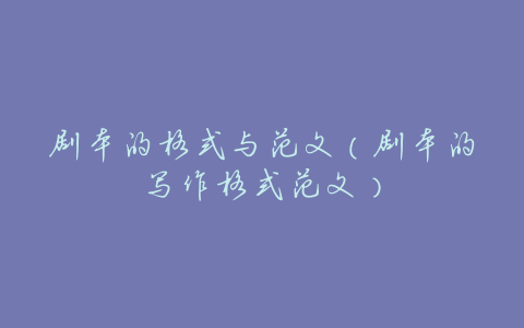 剧本的格式与范文(剧本的写作格式范文)
