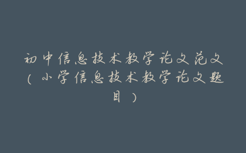 初中信息技术教学论文范文(小学信息技术教学论文题目)