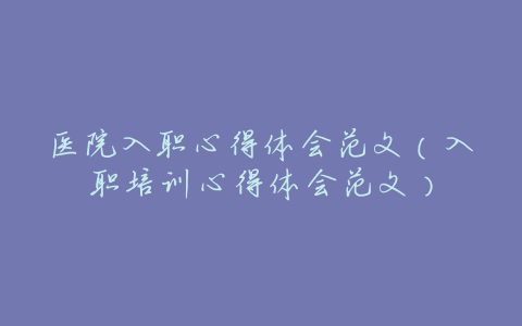 医院入职心得体会范文(入职培训心得体会范文)