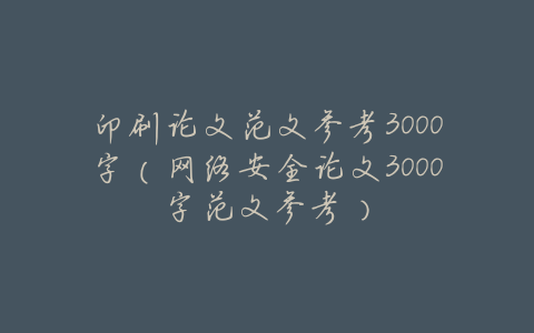 印刷论文范文参考3000字(网络安全论文3000字范文参考)