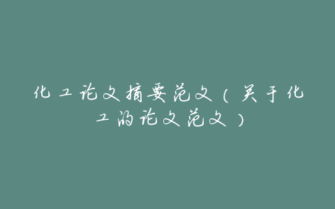 化工论文摘要范文(关于化工的论文范文)