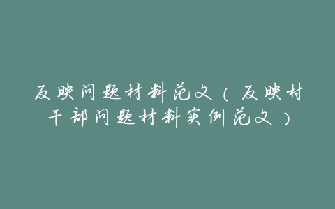 反映问题材料范文(反映村干部问题材料实例范文)