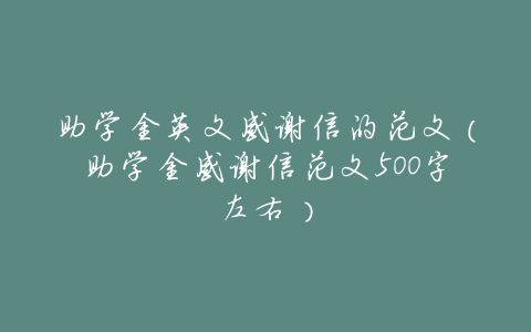 助学金英文感谢信的范文(助学金感谢信范文500字左右)