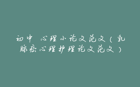 初中 心理小论文范文(乳腺癌心理护理论文范文)