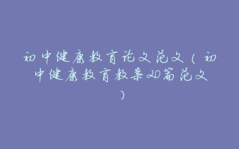 初中健康教育论文范文(初中健康教育教案20篇范文)