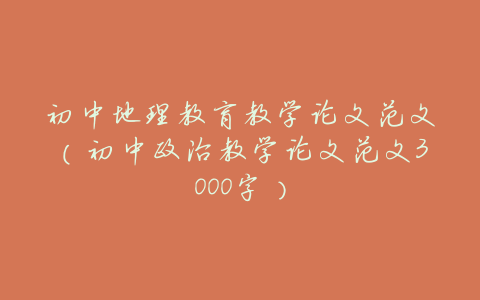 初中地理教育教学论文范文(初中政治教学论文范文3000字)