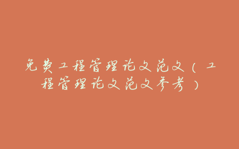 免费工程管理论文范文(工程管理论文范文参考)