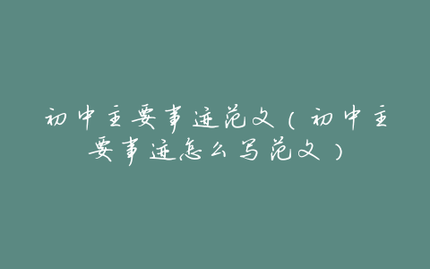 初中主要事迹范文(初中主要事迹怎么写范文)