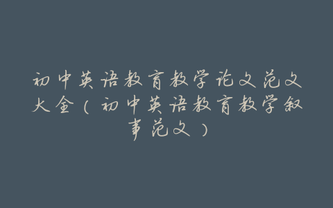 初中英语教育教学论文范文大全(初中英语教育教学叙事范文)