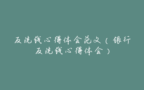 反洗钱心得体会范文(银行反洗钱心得体会)
