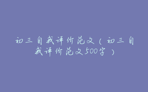 初三自我评价范文(初三自我评价范文500字)