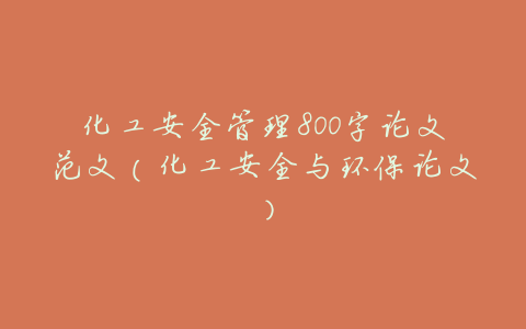 化工安全管理800字论文范文(化工安全与环保论文)