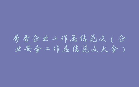 劳务企业工作总结范文(企业安全工作总结范文大全)